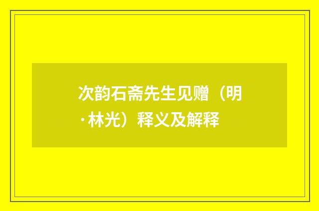 次韵石斋先生见赠（明·林光）释义及解释
