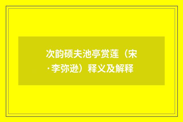 次韵硕夫池亭赏莲（宋·李弥逊）释义及解释