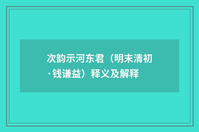 次韵示河东君（明末清初·钱谦益）释义及解释