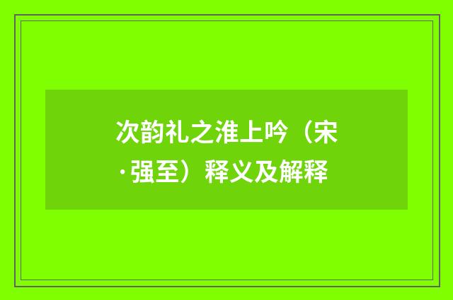次韵礼之淮上吟（宋·强至）释义及解释