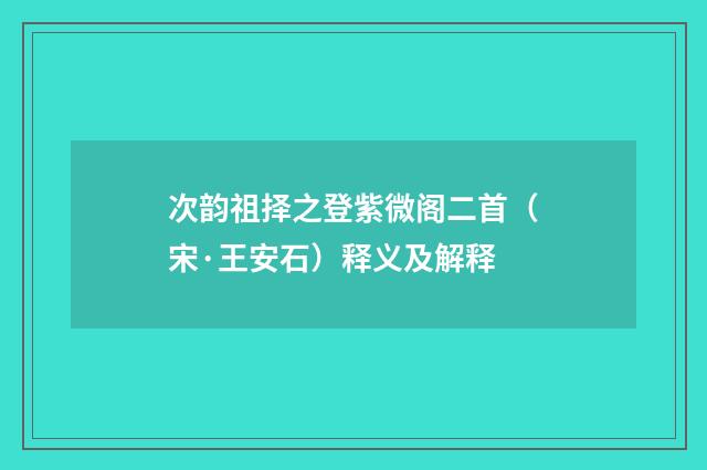 次韵祖择之登紫微阁二首（宋·王安石）释义及解释