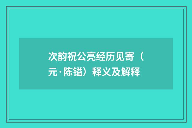 次韵祝公亮经历见寄（元·陈镒）释义及解释