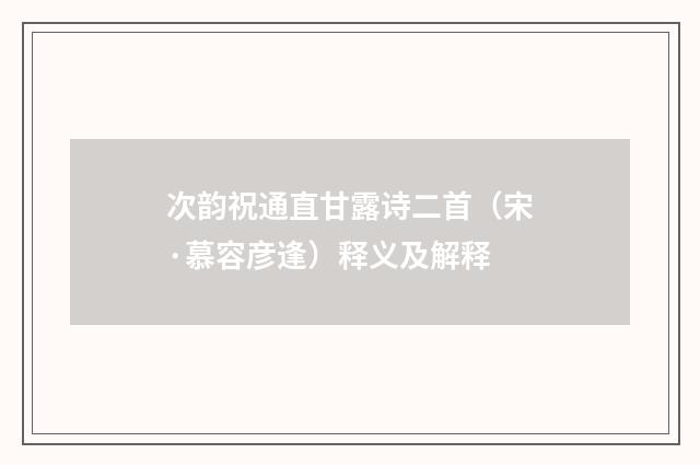 次韵祝通直甘露诗二首（宋·慕容彦逢）释义及解释