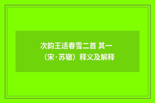 次韵王适春雪二首 其一（宋·苏辙）释义及解释