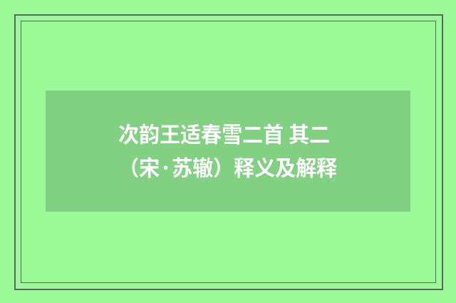 次韵王适春雪二首 其二（宋·苏辙）释义及解释