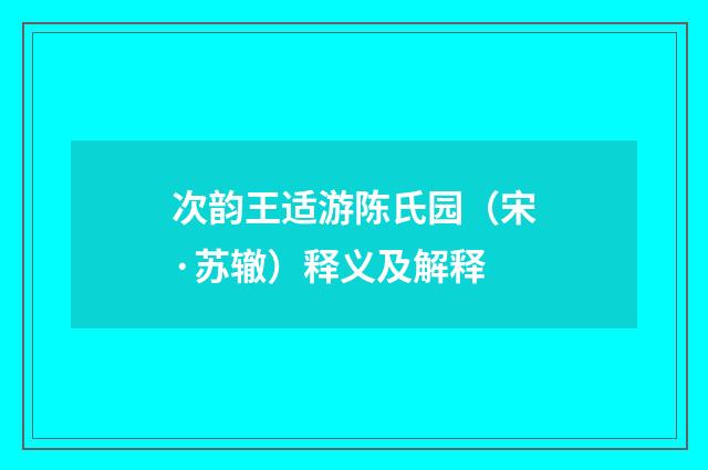 次韵王适游陈氏园（宋·苏辙）释义及解释
