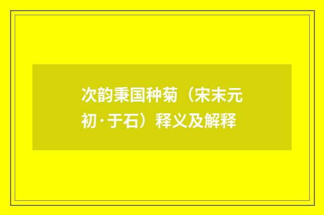 次韵秉国种菊（宋末元初·于石）释义及解释