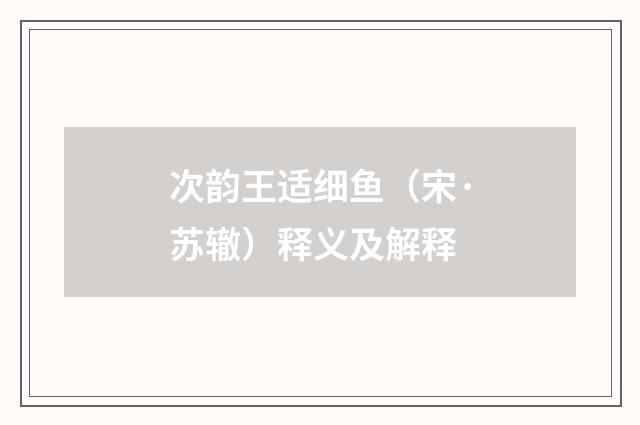 次韵王适细鱼（宋·苏辙）释义及解释