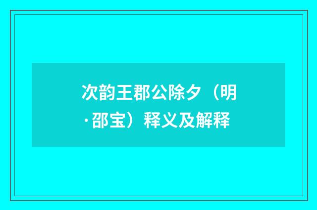 次韵王郡公除夕（明·邵宝）释义及解释