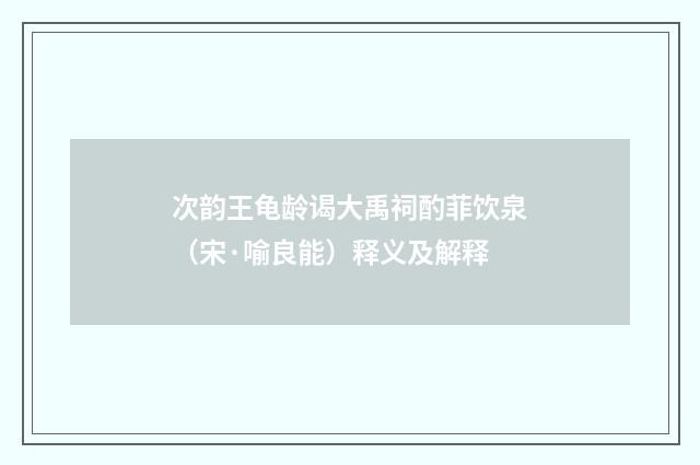 次韵王龟龄谒大禹祠酌菲饮泉（宋·喻良能）释义及解释