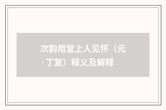 次韵用堂上人见怀（元·丁复）释义及解释