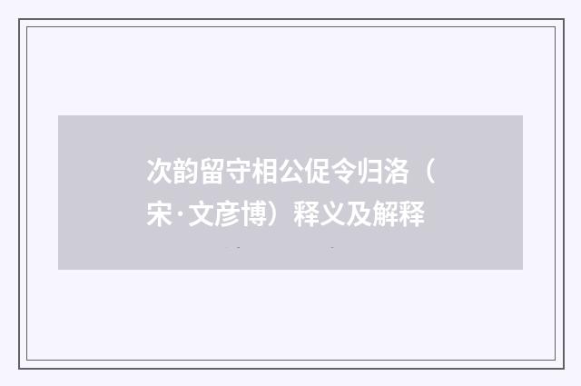 次韵留守相公促令归洛（宋·文彦博）释义及解释