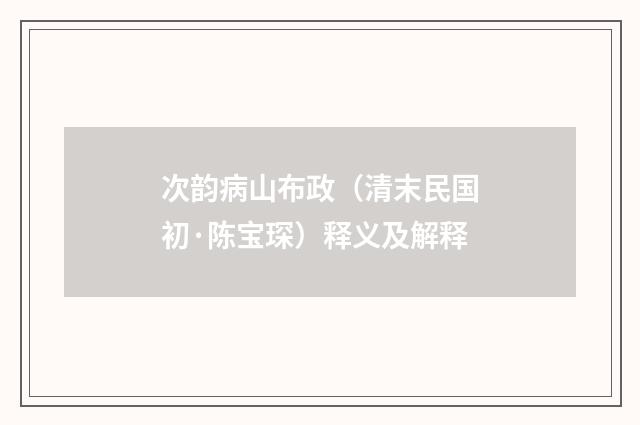 次韵病山布政（清末民国初·陈宝琛）释义及解释
