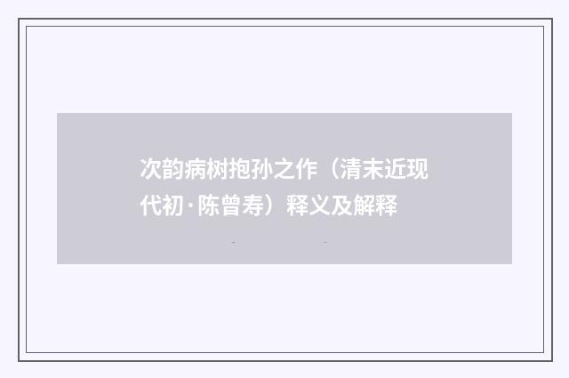 次韵病树抱孙之作（清末近现代初·陈曾寿）释义及解释