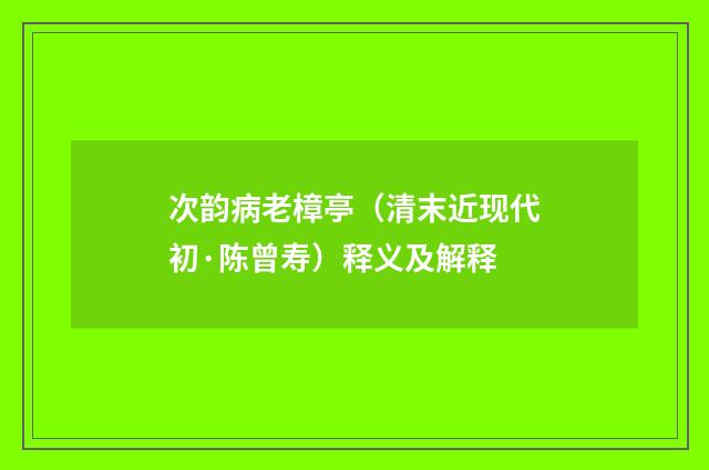 次韵病老樟亭（清末近现代初·陈曾寿）释义及解释