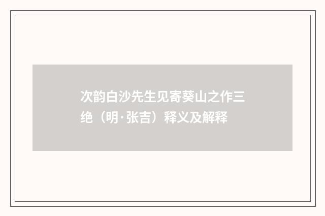 次韵白沙先生见寄葵山之作三绝（明·张吉）释义及解释