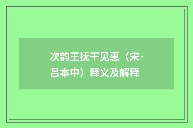 次韵王抚干见惠（宋·吕本中）释义及解释