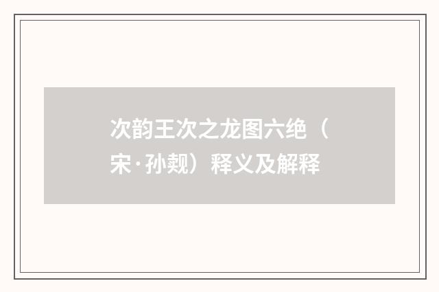 次韵王次之龙图六绝（宋·孙觌）释义及解释