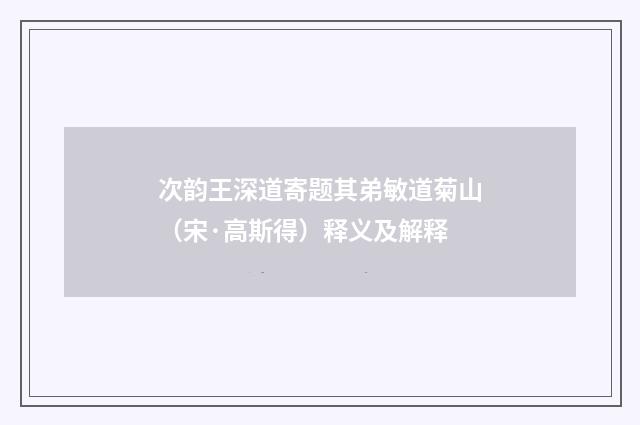 次韵王深道寄题其弟敏道菊山（宋·高斯得）释义及解释
