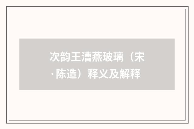 次韵王漕燕玻璃（宋·陈造）释义及解释