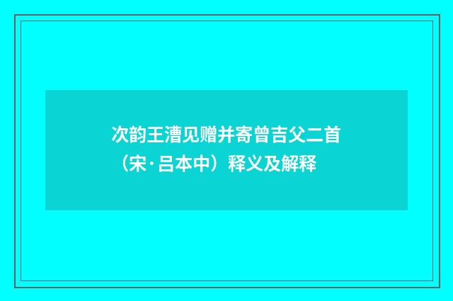 次韵王漕见赠并寄曾吉父二首（宋·吕本中）释义及解释