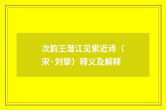 次韵王潜江见索近诗（宋·刘挚）释义及解释
