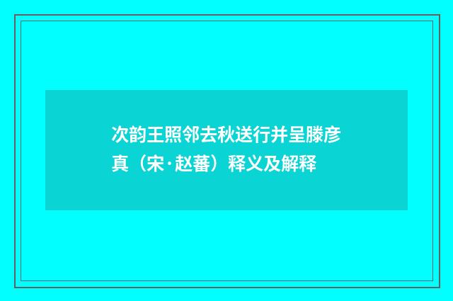 次韵王照邻去秋送行并呈滕彦真（宋·赵蕃）释义及解释