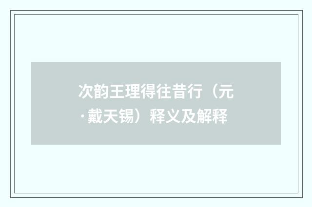 次韵王理得往昔行（元·戴天锡）释义及解释