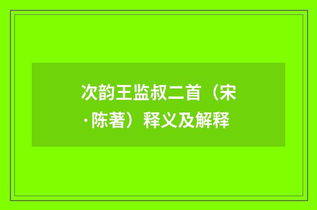 次韵王监叔二首（宋·陈著）释义及解释