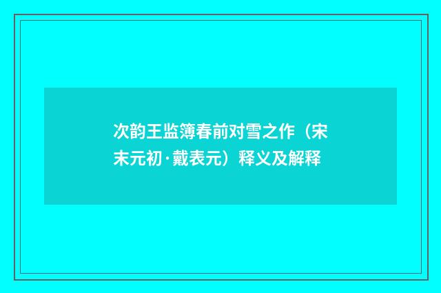次韵王监簿春前对雪之作（宋末元初·戴表元）释义及解释