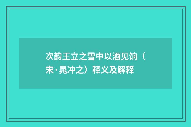 次韵王立之雪中以酒见饷（宋·晁冲之）释义及解释