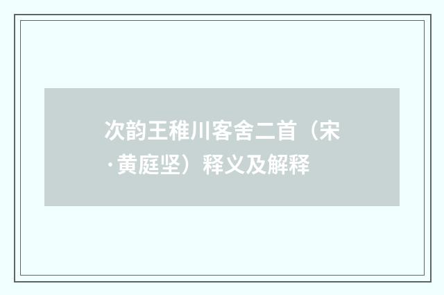 次韵王稚川客舍二首（宋·黄庭坚）释义及解释