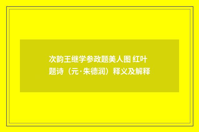 次韵王继学参政题美人图 红叶题诗（元·朱德润）释义及解释