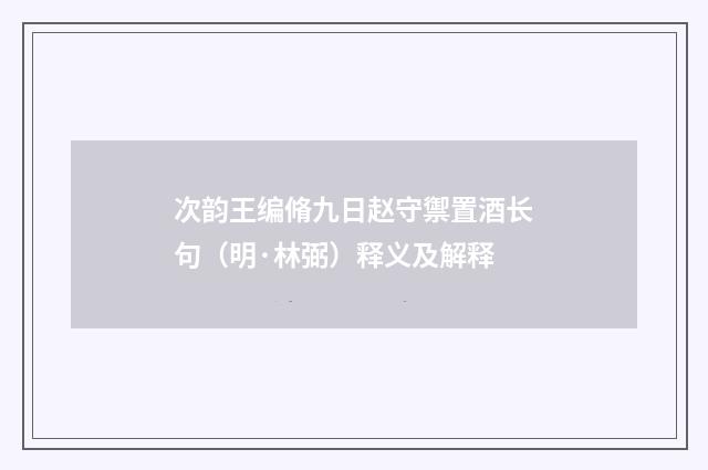 次韵王编脩九日赵守禦置酒长句（明·林弼）释义及解释