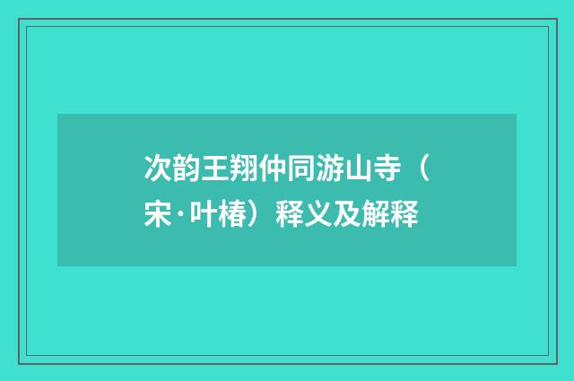 次韵王翔仲同游山寺（宋·叶椿）释义及解释
