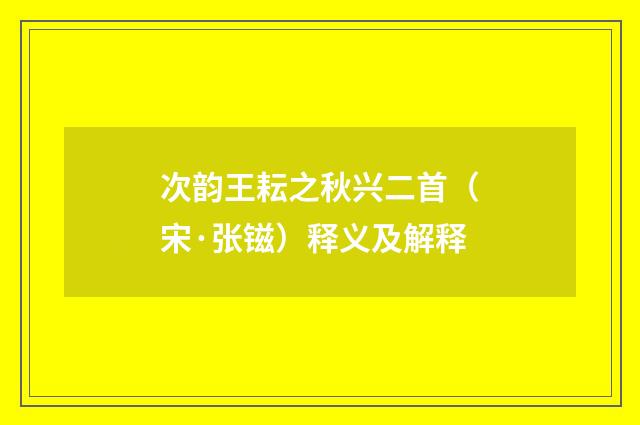 次韵王耘之秋兴二首（宋·张镃）释义及解释