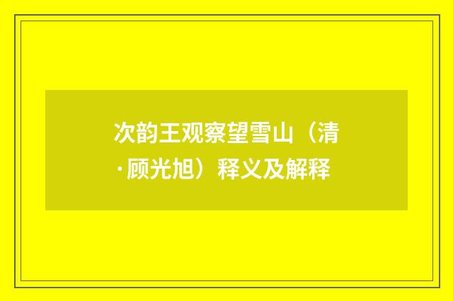 次韵王观察望雪山（清·顾光旭）释义及解释