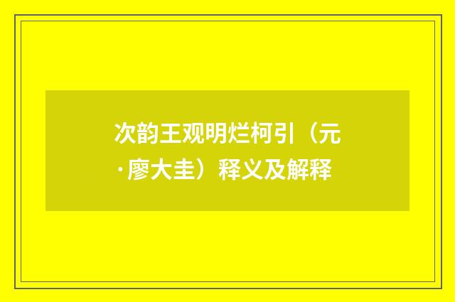次韵王观明烂柯引（元·廖大圭）释义及解释