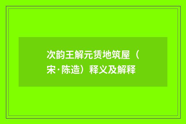 次韵王解元赁地筑屋（宋·陈造）释义及解释