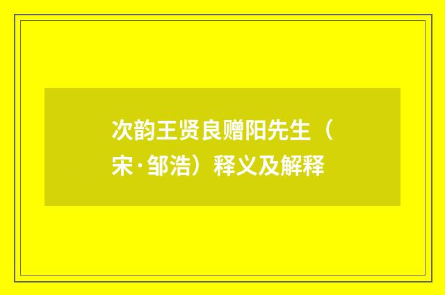 次韵王贤良赠阳先生（宋·邹浩）释义及解释