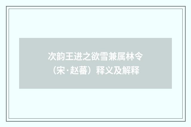 次韵王进之欲雪兼属林令（宋·赵蕃）释义及解释