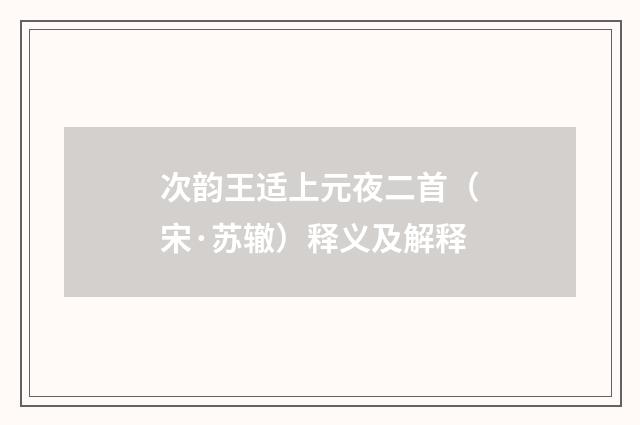 次韵王适上元夜二首（宋·苏辙）释义及解释