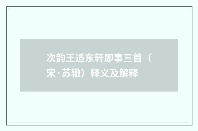 次韵王适东轩即事三首（宋·苏辙）释义及解释