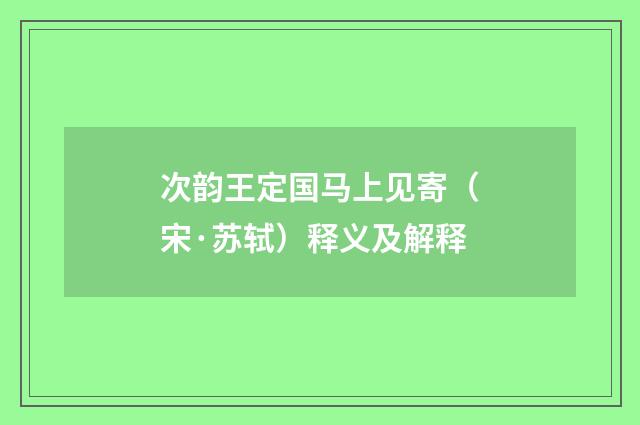 次韵王定国马上见寄（宋·苏轼）释义及解释