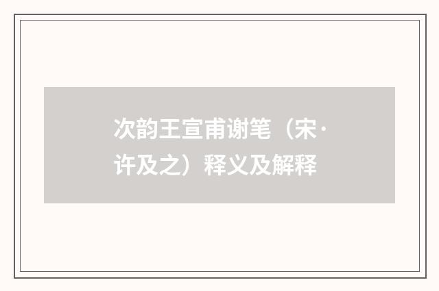 次韵王宣甫谢笔（宋·许及之）释义及解释