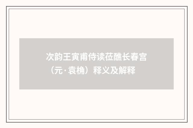 次韵王寅甫侍读莅醮长春宫（元·袁桷）释义及解释