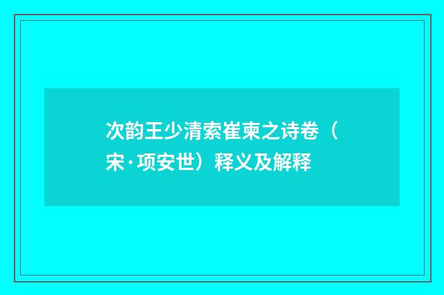 次韵王少清索崔柬之诗卷（宋·项安世）释义及解释