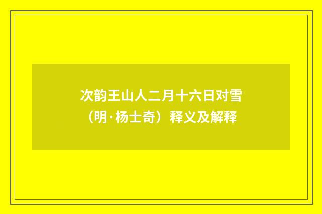 次韵王山人二月十六日对雪（明·杨士奇）释义及解释