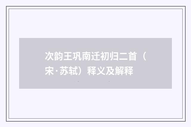 次韵王巩南迁初归二首（宋·苏轼）释义及解释