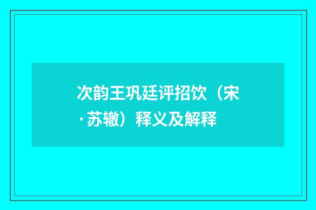 次韵王巩廷评招饮（宋·苏辙）释义及解释